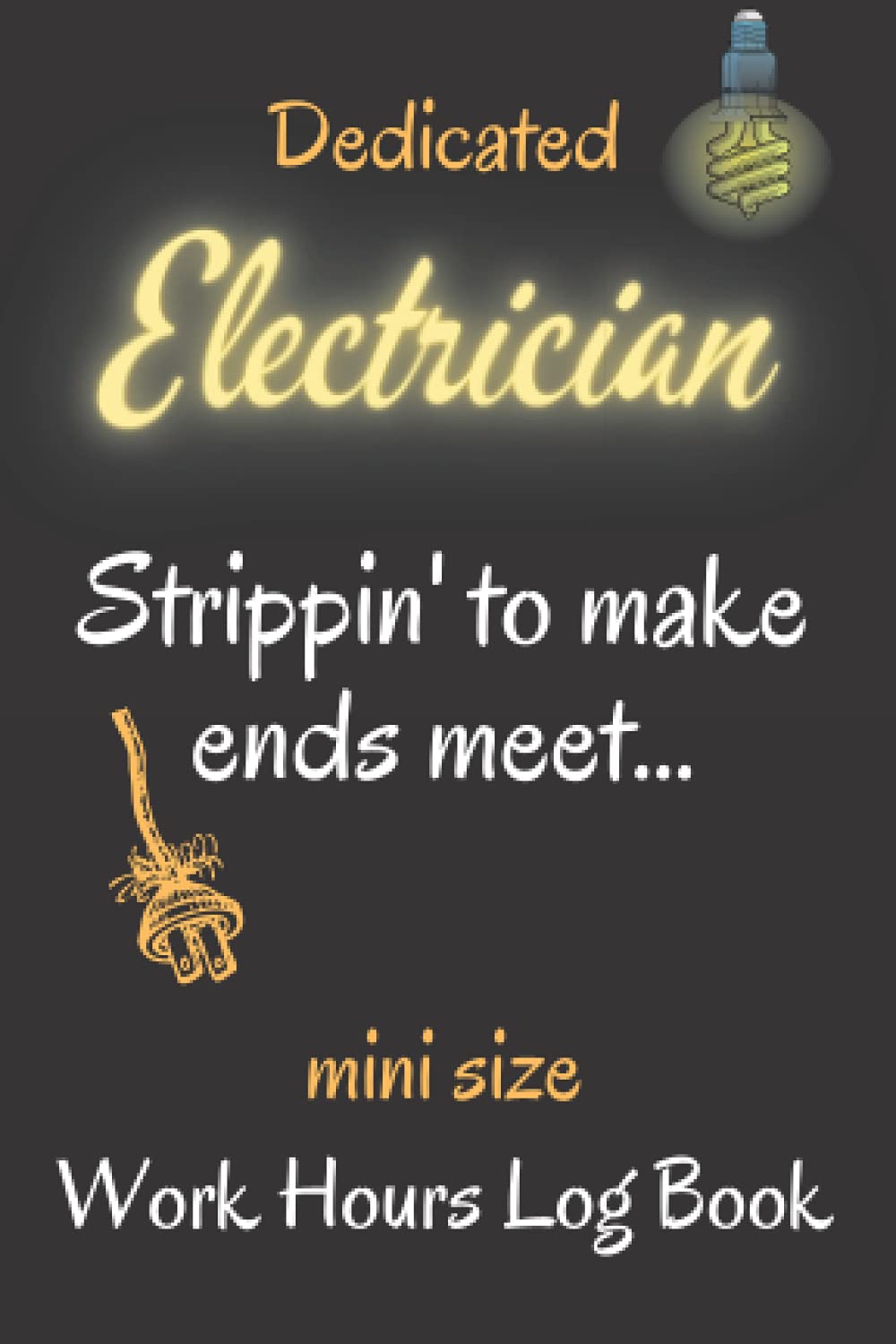 Dedicated Electrician Strippin' to make ends meet...: Mini Size Work Hours Log Book