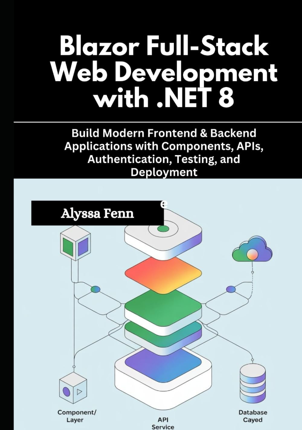 Blazor Full-Stack Web Development with .NET 8: Build Modern Frontend & Backend Applications with Components, APIs, Authentication, Testing, and Deployment