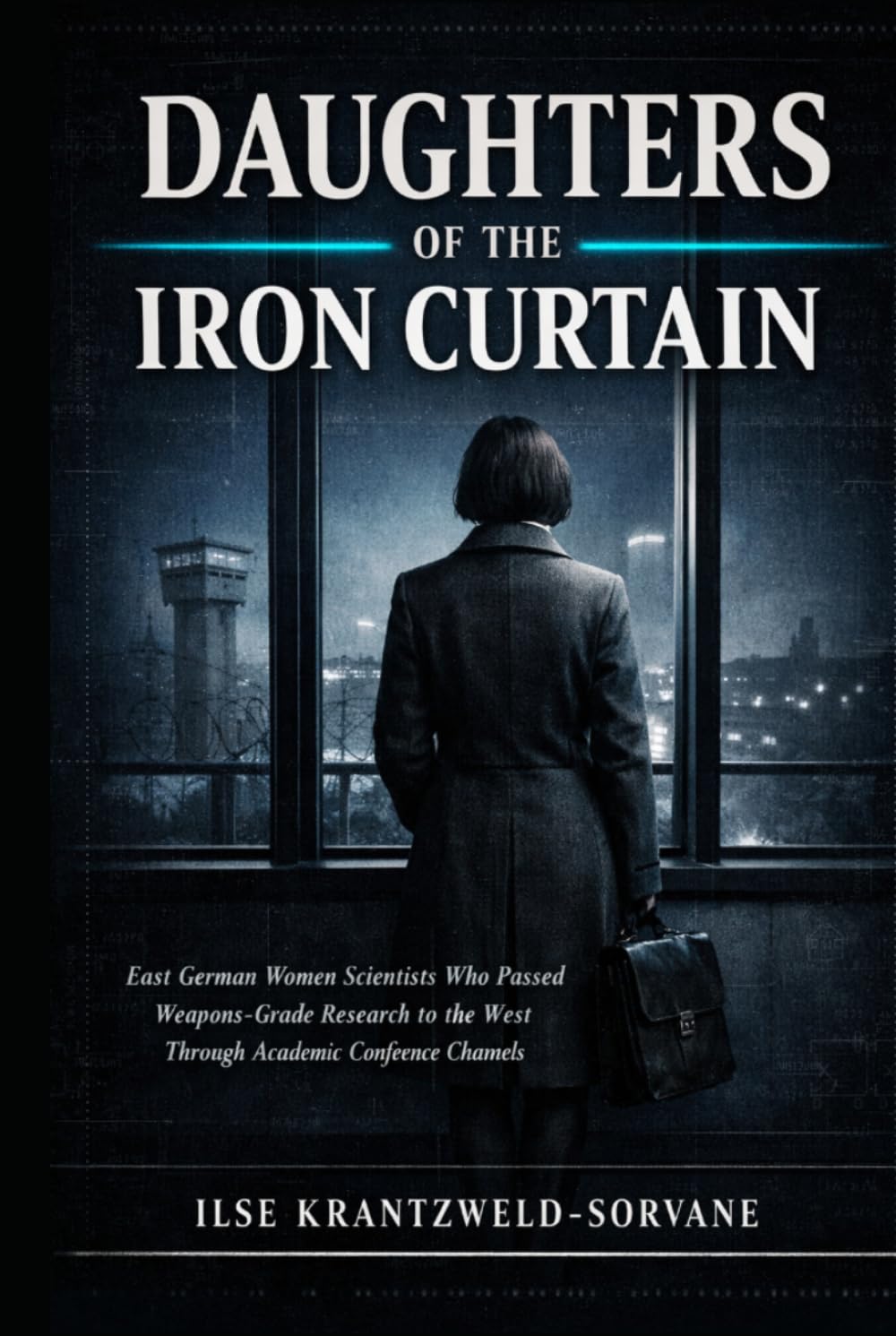 DAUGHTERS OF THE IRON CURTAIN: East German Women Scientists Who Passed Weapons-Grade Research to the West Through Academic Conference Channels