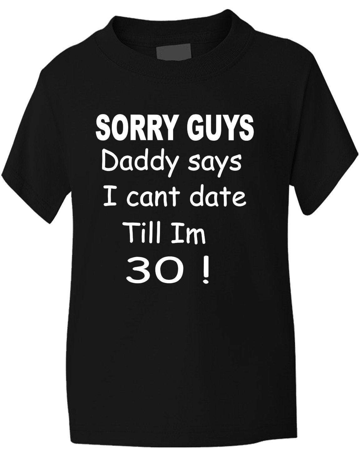 Print4U Sorry Daddy Says Can't Date Till I'm 30 ~ Girls/Kids T-Shirt 9-11 Black