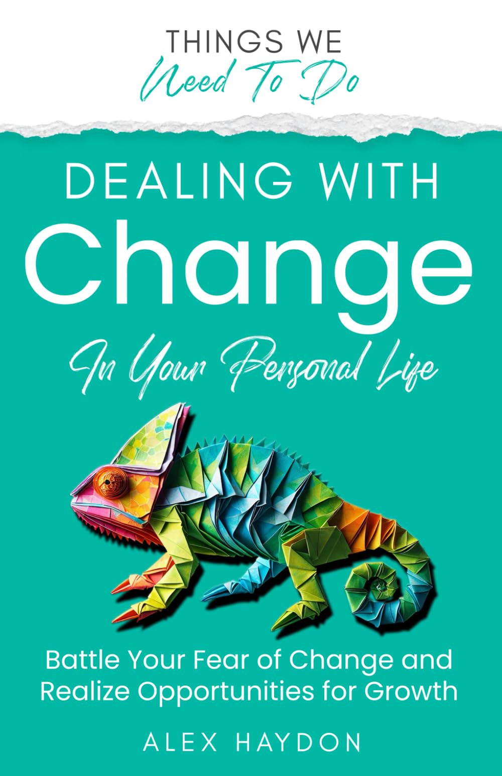 Dealing With Change In Your Personal Life: Battle Your Fear Of Change And Realize Opportunities For Growth (Things We Need To Do)