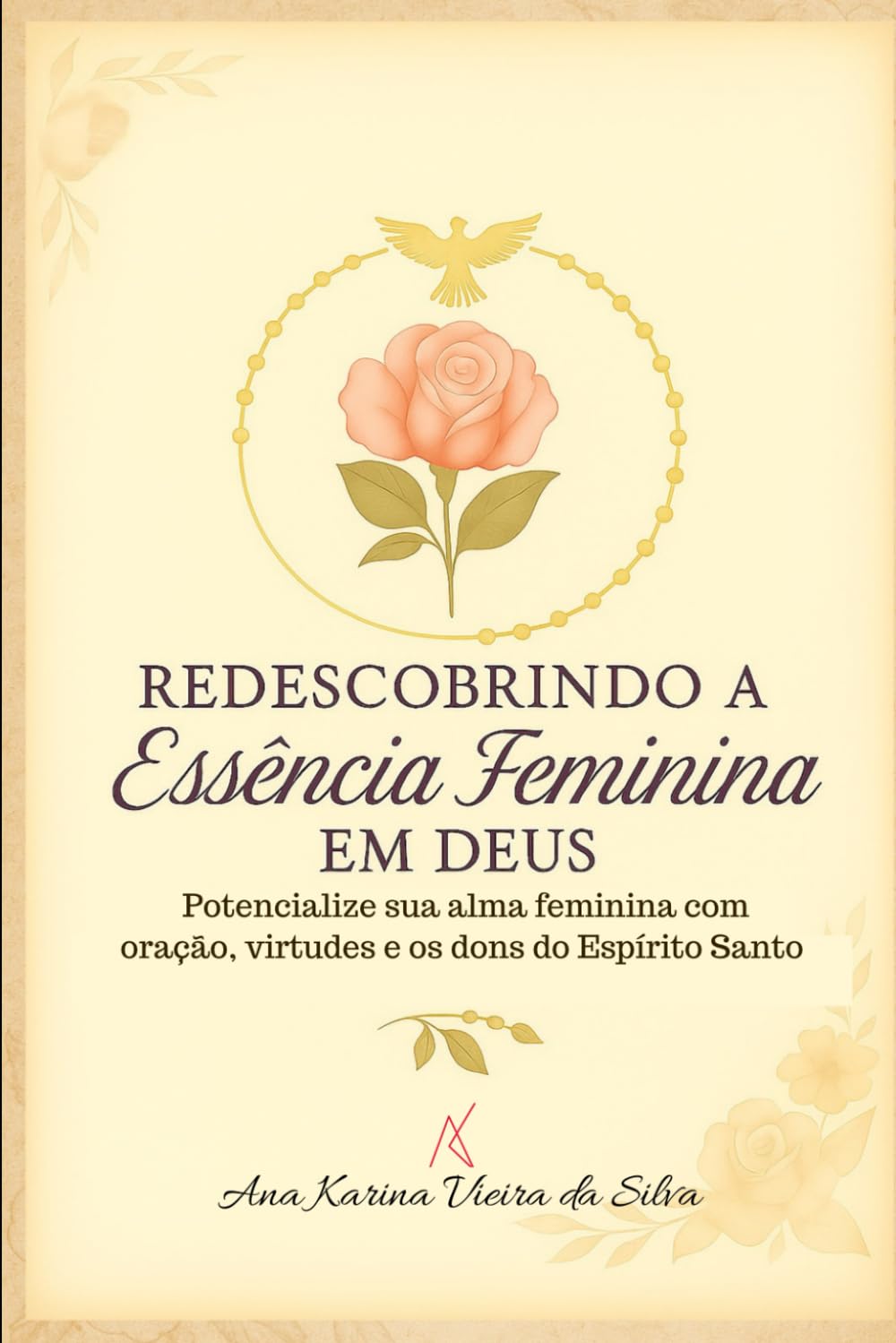 Redescobrindo a Essência Feminina em Deus: Potencialize sua alma feminina com oração, virtudes e os dons do Espírito Santo