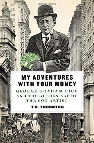 My Adventures With Your Money: George Graham Rice and the Golden Age of the Con Artist My Adventures With Your Money: George Graham Rice and the Golden Age of the Con Artist