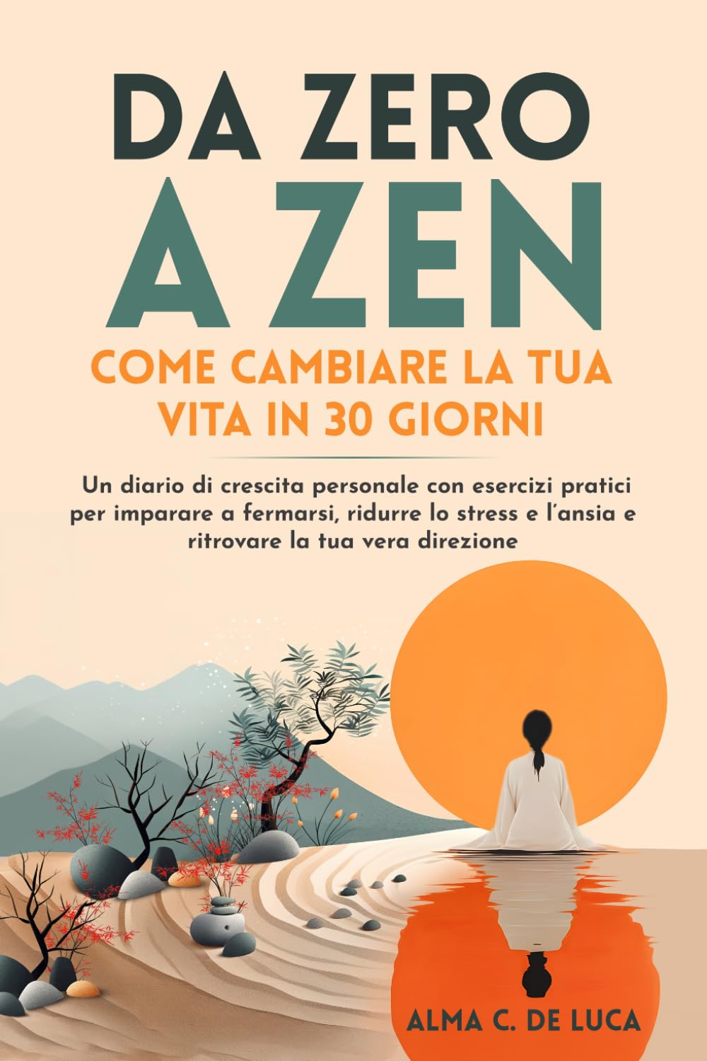 DA ZERO A ZEN - COME CAMBIARE LA TUA VITA IN 30 GIORNI: un diario di crescita personale con esercizi pratici per imparare a fermarsi, ridurre lo stress e l’ansia e ritrovare la tua vera direzione