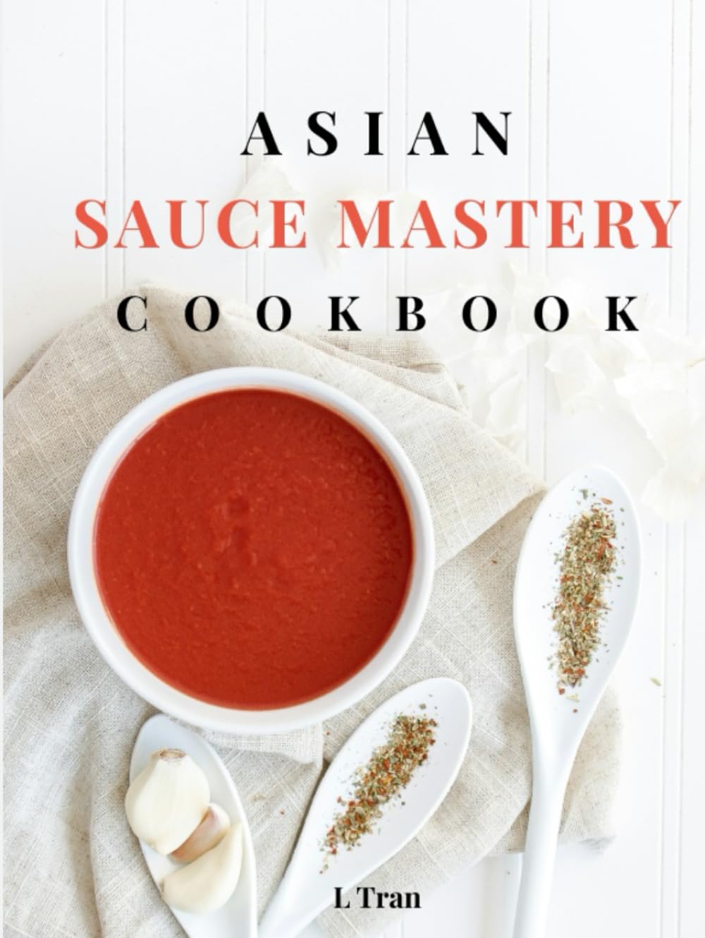 Asian Sauce Mastery Cookbook: Unlock the Secrets of Authentic Asian Sauces with These Irresistible Recipes