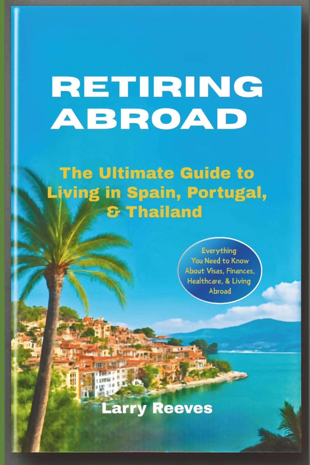 Retiring Abroad: The Ultimate Guide to Living in Spain, Portugal, & Thailand
