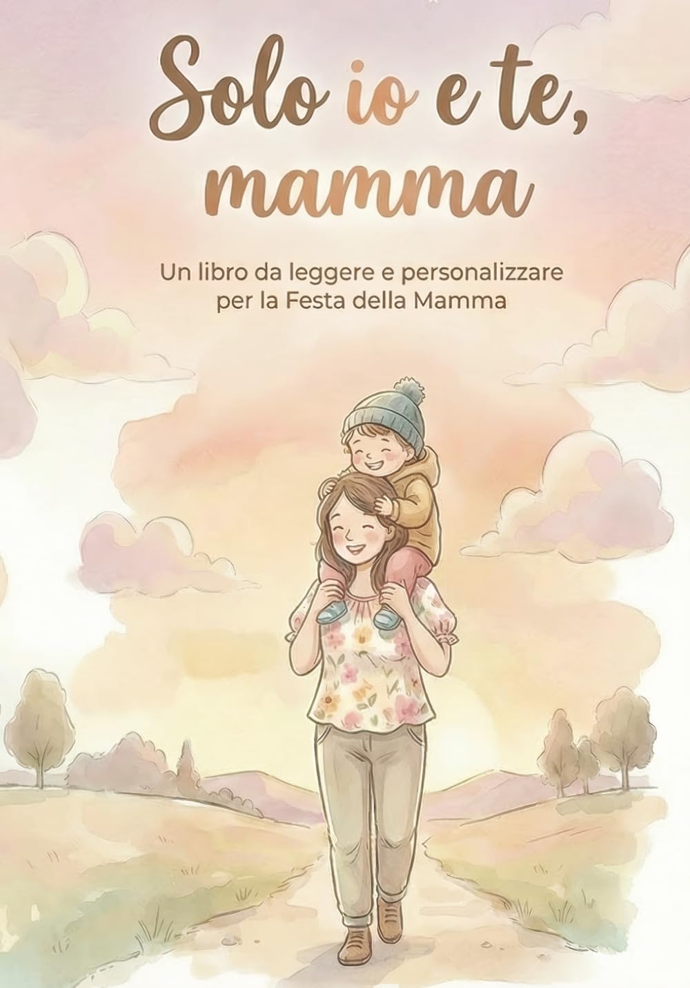 Solo Io e te mamma: Un libro da leggere e personalizzare per la Festa della mamma