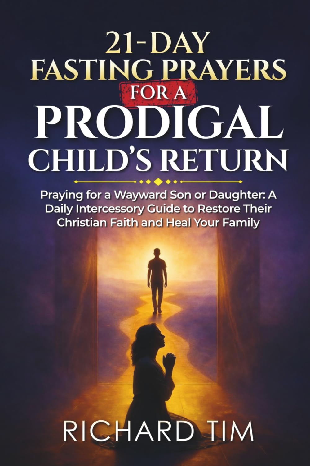21-Day Fasting Prayers for a Prodigal Child’s Return: Praying for a Wayward Son or Daughter: A Daily Intercessory Guide to Restore Their Christian Faith and Heal Your Family