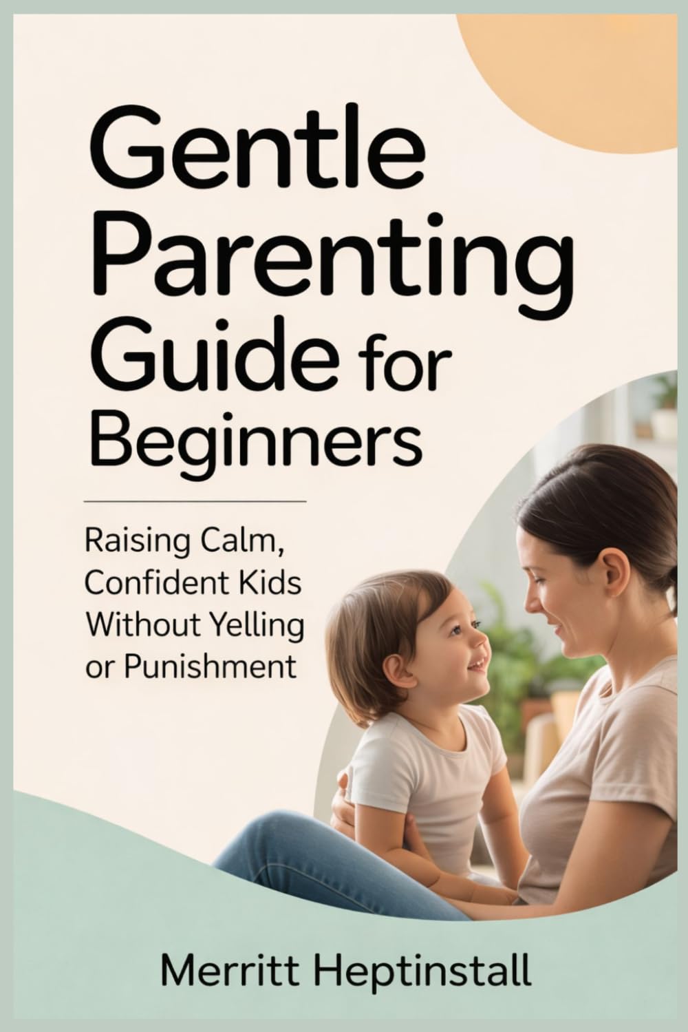 Gentle Parenting Guide for Beginners: Raising Calm, Confident Kids Without Yelling or Punishment