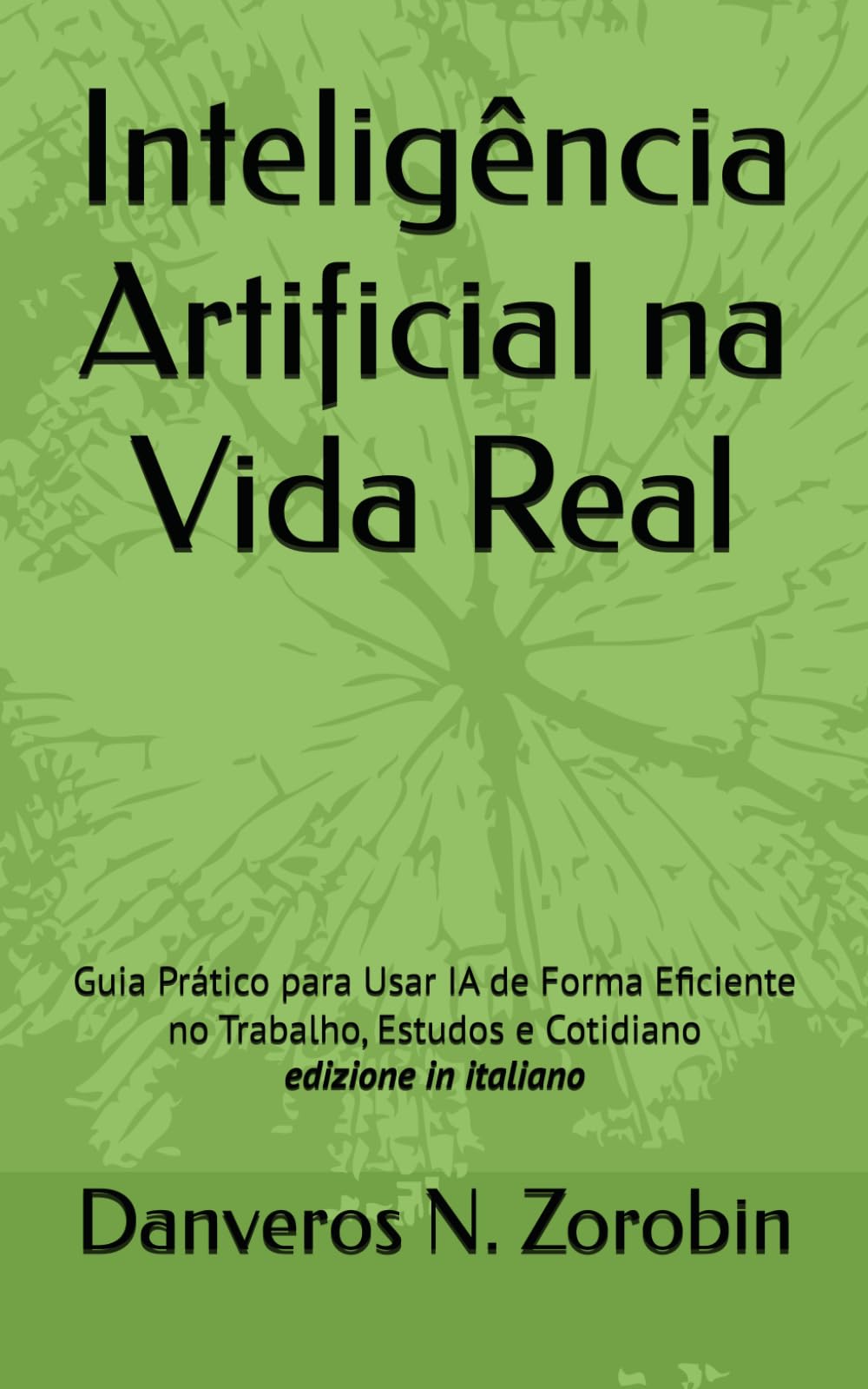 Inteligência Artificial na Vida Real: Guia Prático para Usar IA de Forma Eficiente no Trabalho, Estudos e Cotidiano