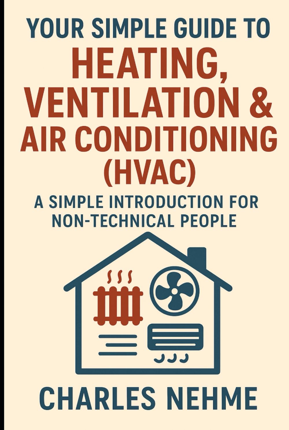 Your Simple Guide to Heating, Ventilation & Air Conditioning (HVAC): A Simple Introduction for Non-Technical People
