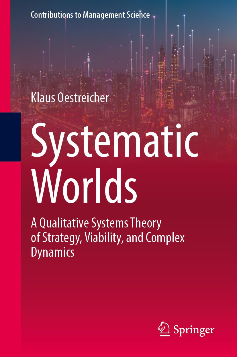Systematic Worlds: A Qualitative Systems Theory of Strategy, Viability, and Complex Dynamics (Contributions to Management Science)