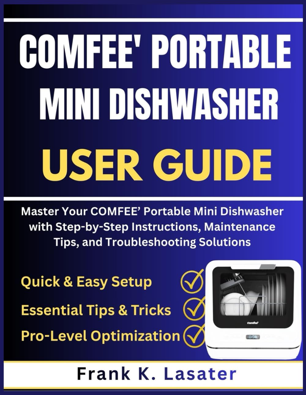 COMFEE’ Portable Mini Dishwasher User Guide: Master Your COMFEE’ Portable Mini Dishwasher with Step-by-Step Instructions, Maintenance Tips, and Troubleshooting Solutions
