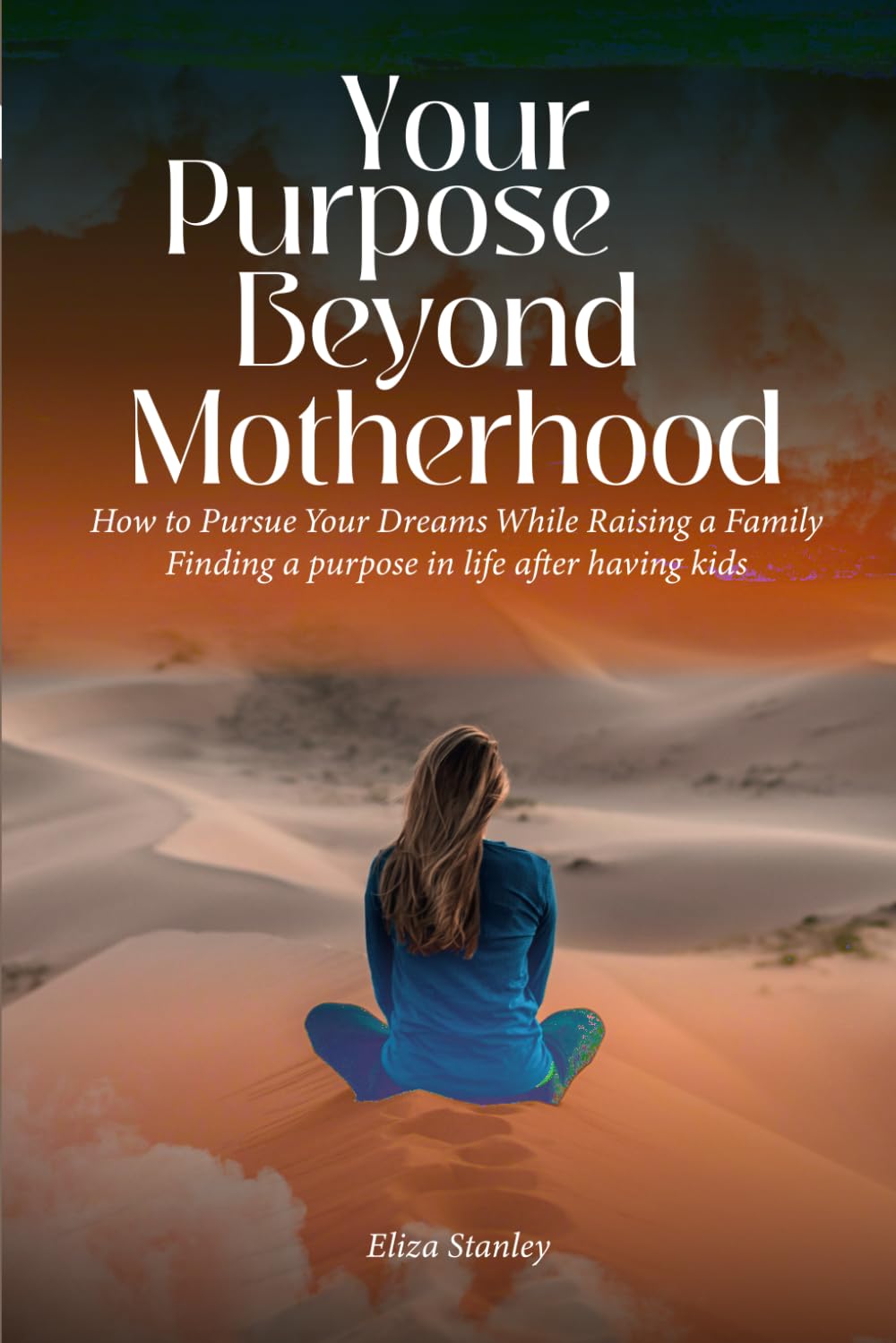 Your Purpose Beyond Motherhood: How to Pursue Your Dreams While Raising a Family/Finding a purpose in life after having kids