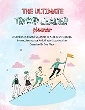 The Ultimate Troop Leader Planner: A Complete Colourful Organizer To Keep Your Meetings, Events, Attendance And All Your Scouting Year Organized In One Place