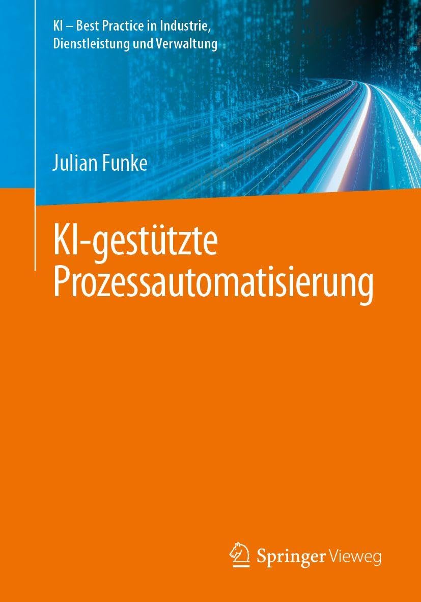 KI-gestützte Prozessautomatisierung (KI – Best Practice in Industrie, Dienstleistung und Verwaltung)
