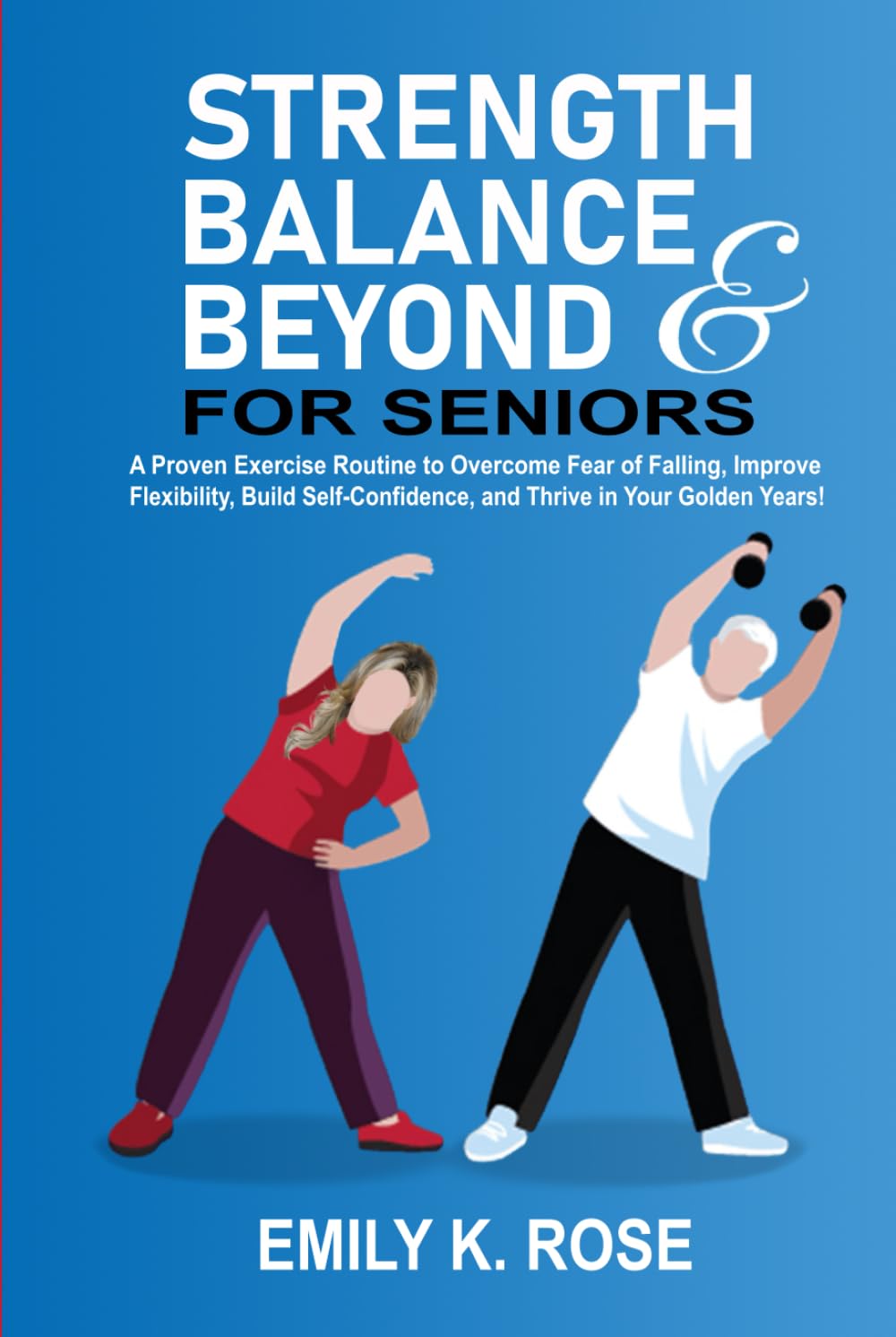 Strength, Balance and Beyond for Seniors: A Proven Exercise Routine to Overcome Fear of Falling, Improve Flexibility, Build Self-Confidence, and Thrive in your Golden Years