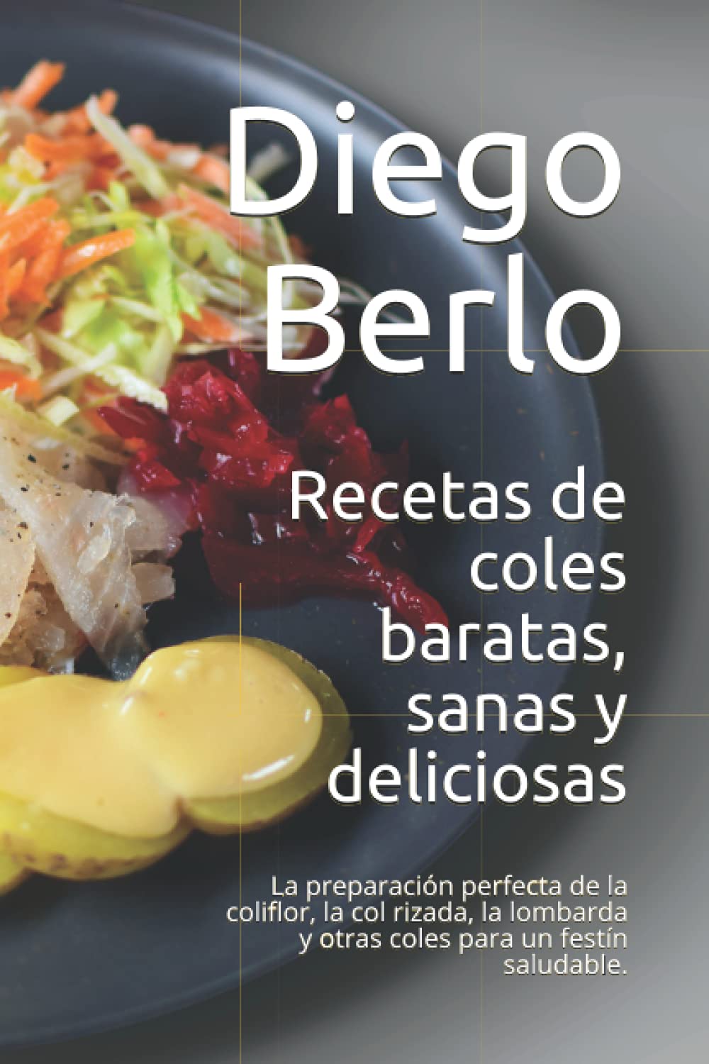 Recetas de coles baratas, sanas y deliciosas: La preparación perfecta de la coliflor, la col rizada, la lombarda y otras coles para un festín saludable.