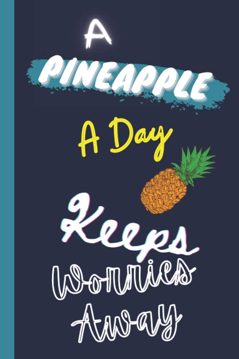 A PineApple A Day Keeps Worries Away: Pineapple notebook