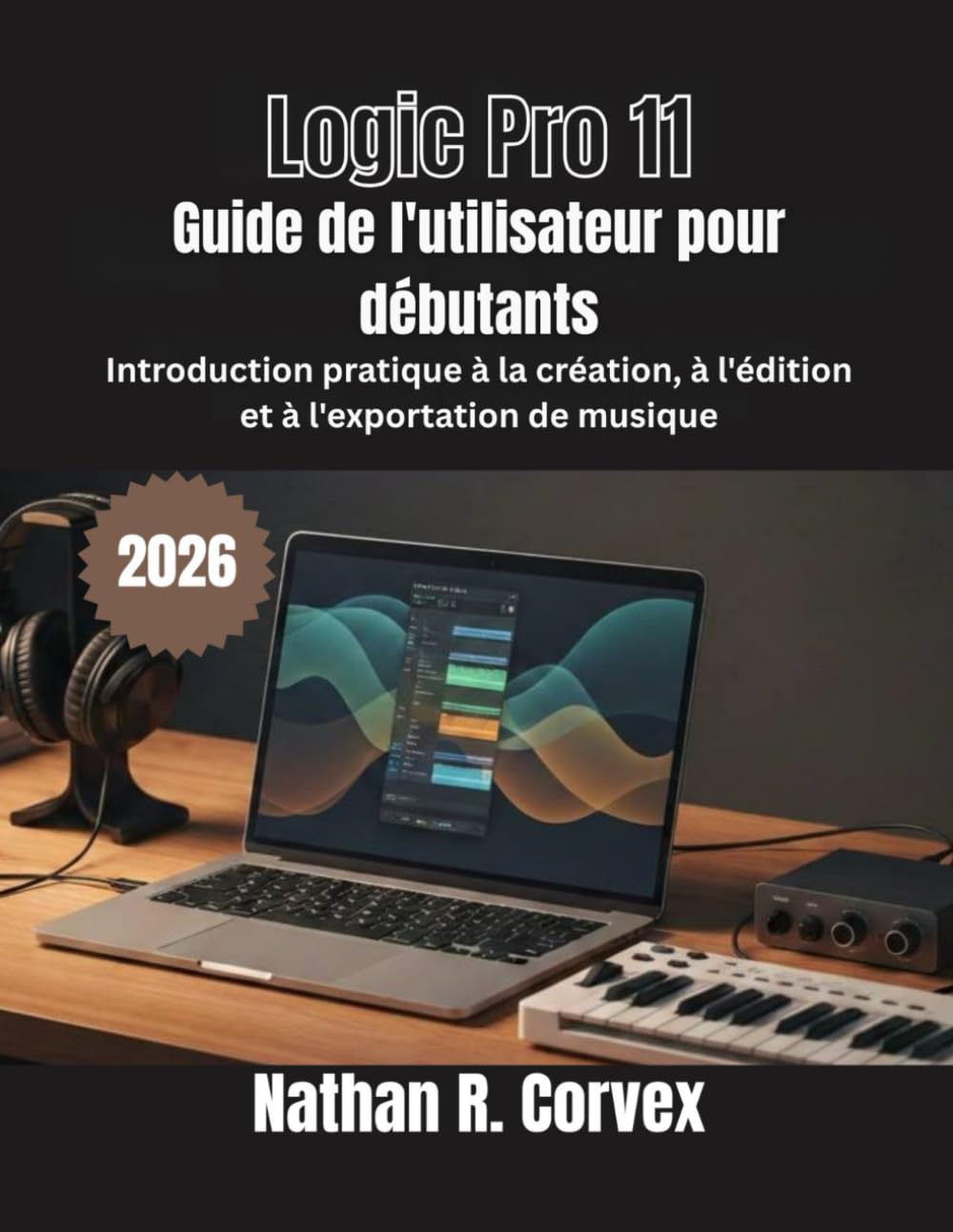 Logic Pro 11 Guide de l'utilisateur pour débutants: Introduction pratique à la création, à l'édition et à l'exportation de musique