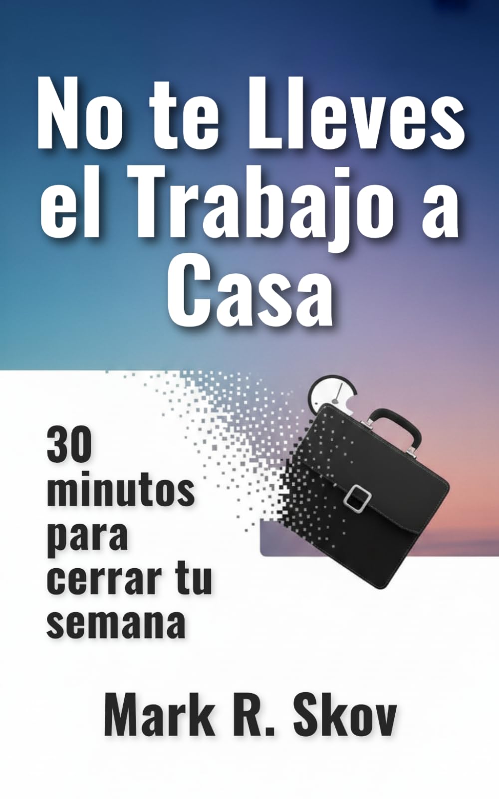 No te Lleves el Trabajo a Casa: 30 minutos para cerrar tu semana