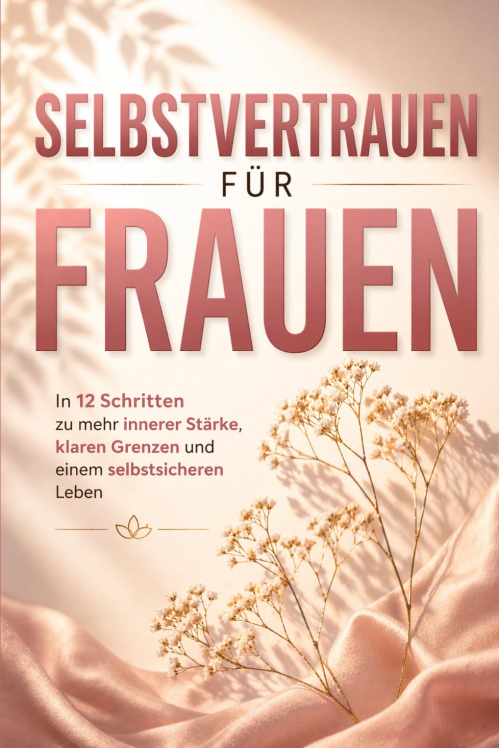 Selbstvertrauen für Frauen: In 12 Schritten zu mehr innerer Stärke, klaren Grenzen und einem selbstsicheren Leben