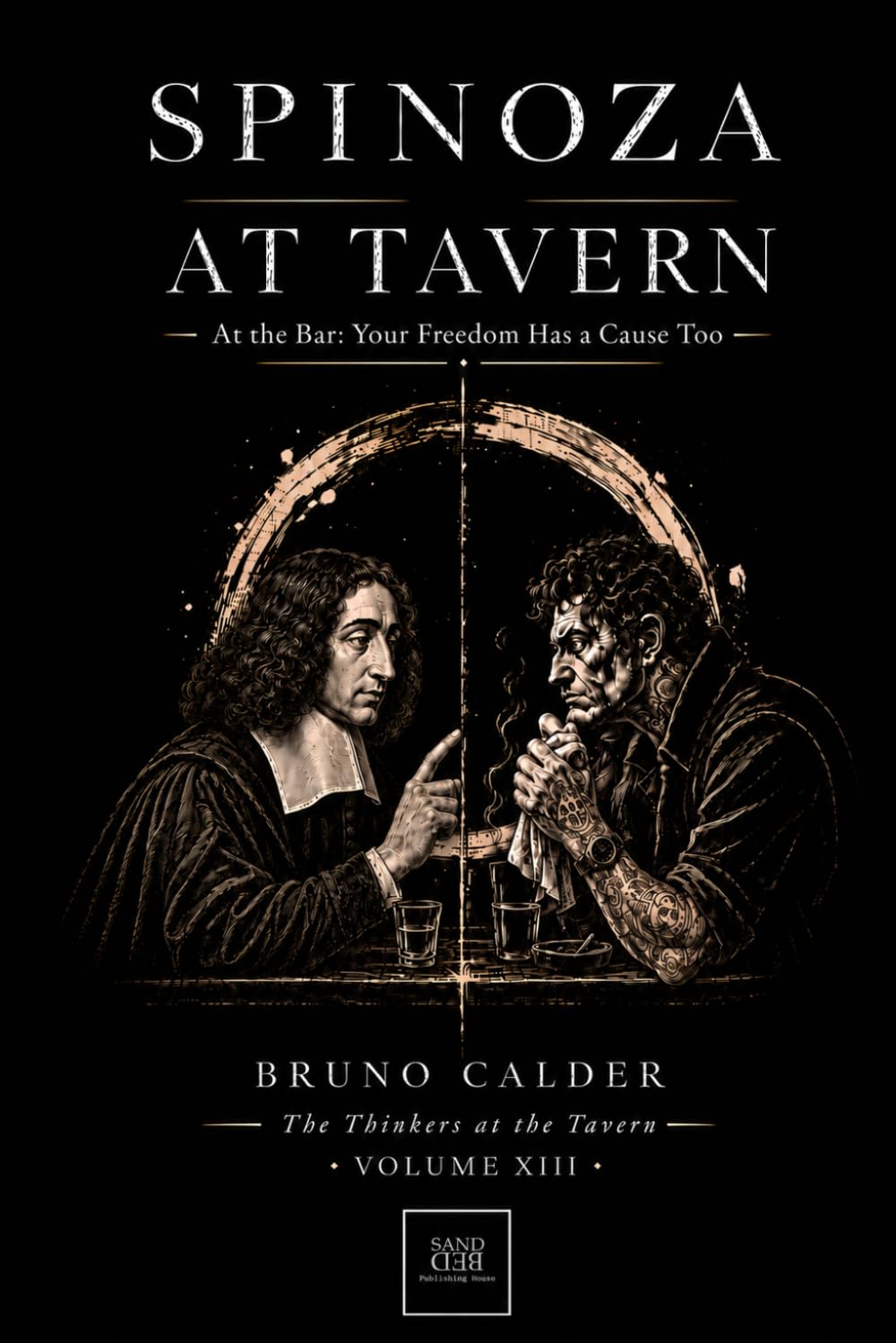 SPINOZA AT TAVERN: At the Bar: Your Freedom Has a Cause Too (The Thinkers at the Tavern)