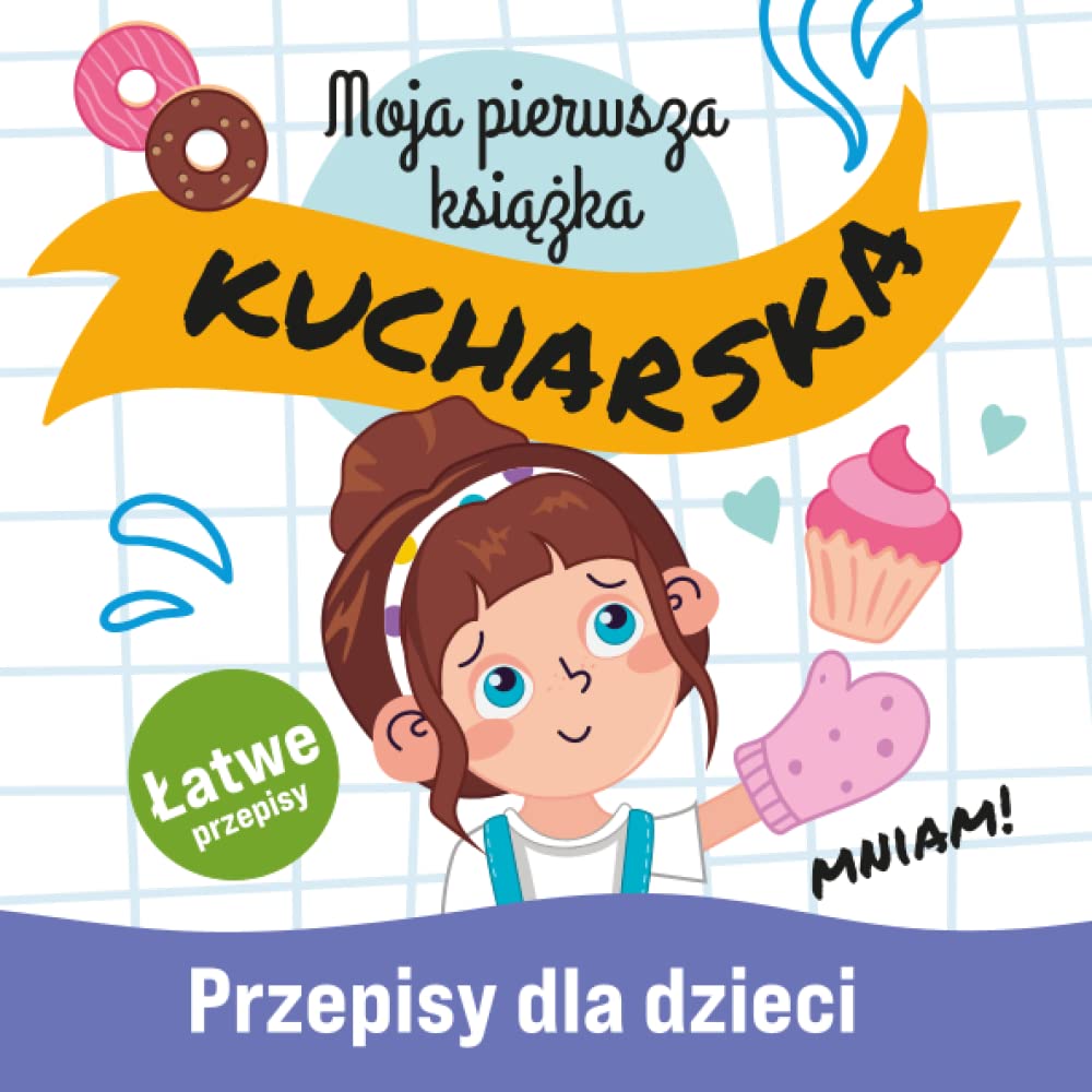 Moja Pierwsza Książka Kucharska: Łatwe i Pyszne Przepisy dla Dzieci Nauka Gotowania Niezbędnik Małego Kucharza Szefa Kuchni Zabawa w Kuchnię dla Całej ... for Kids (Książki dla Dzieci i Nastolatków)