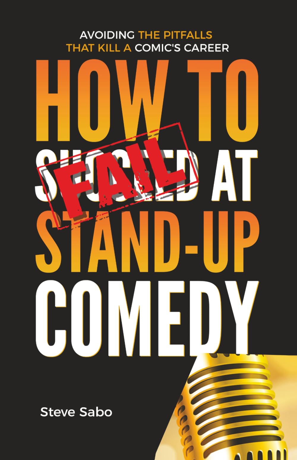 How To FAIL at Stand-Up Comedy: Avoiding the Pitfalls that Kill a Comic's Career