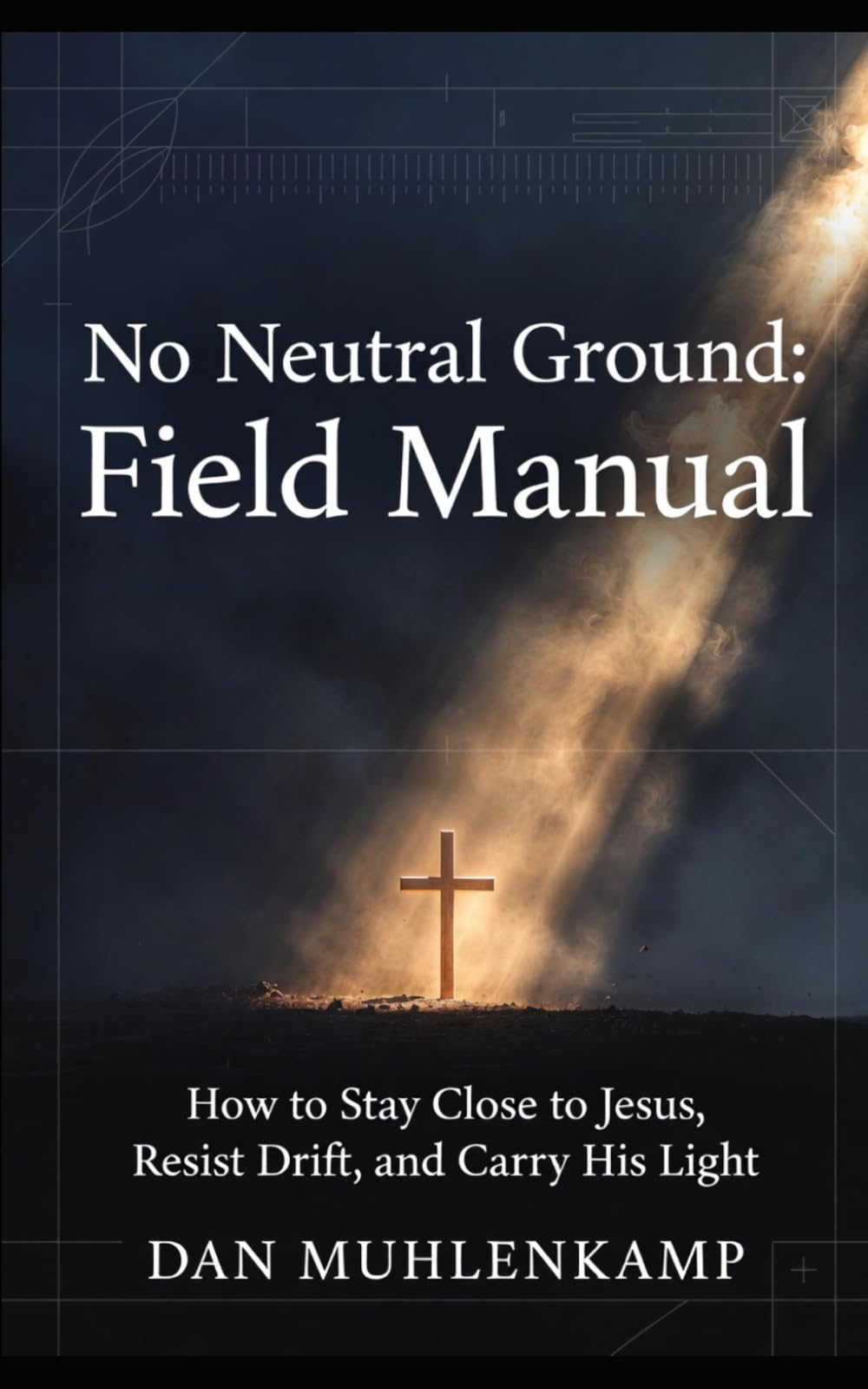 No Neutral Ground: Field Manual: How to Stay Close to Jesus, Resist Drift, and Carry His Light (No Neutral Ground Series)