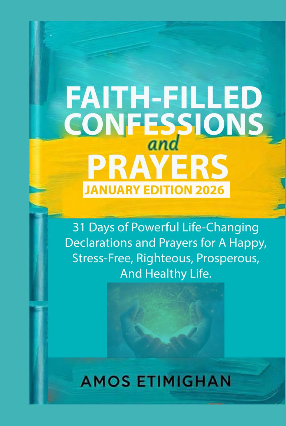 Faith-filled Confessions and Prayers January Edition 2026: 31 Days of Powerful Life-Changing Declarations and Prayers for A Happy, Stress-Free, ... daily devotional: The Daily Triumph Series)