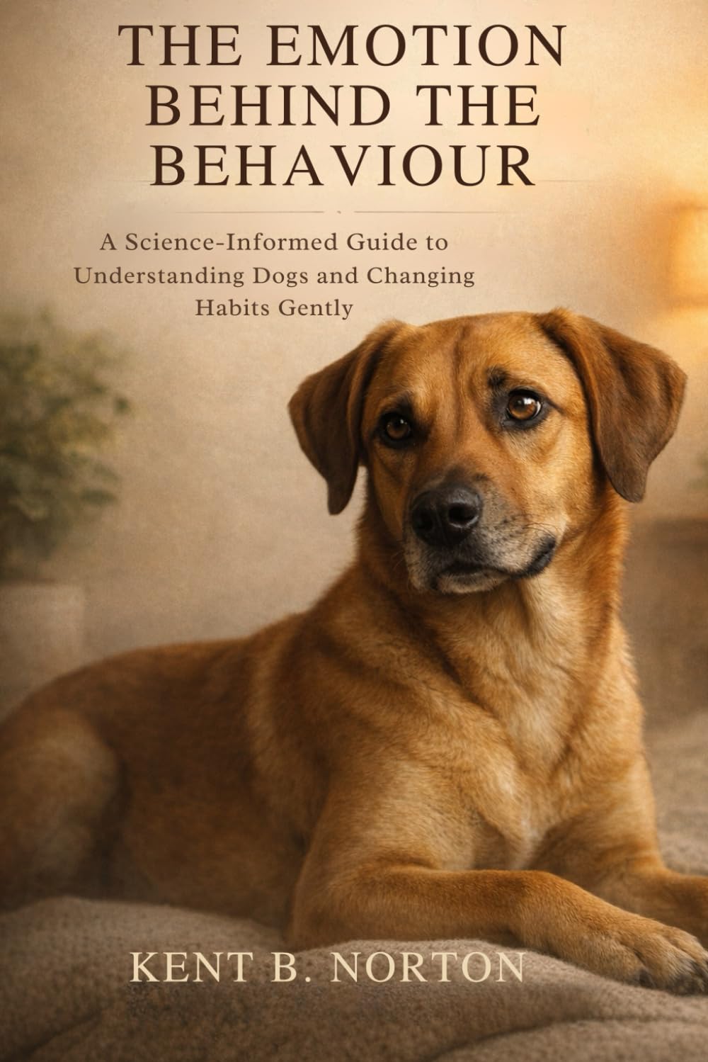 THE EMOTION BEHIND THE BEHAVIOUR: A Science-Informed Guide to Understanding Dogs and Changing Habits Gently