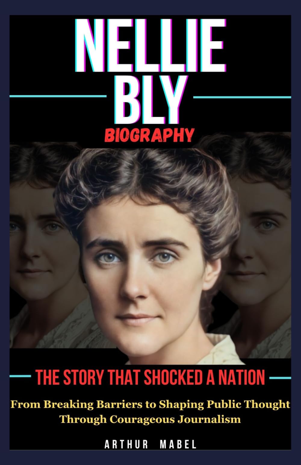 Nellie Bly Biography: The Story That Shocked a Nation: From Breaking Barriers to Shaping Public Thought Through Courageous Journalism