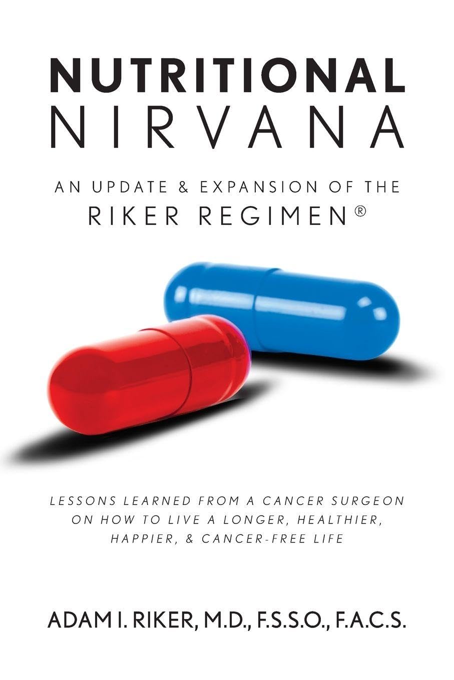 Nutritional Nirvana: An update & expansion of The Riker Regimen: Lessons learned from a cancer surgeon on how to live a longer, happier, healthier & cancer-free life
