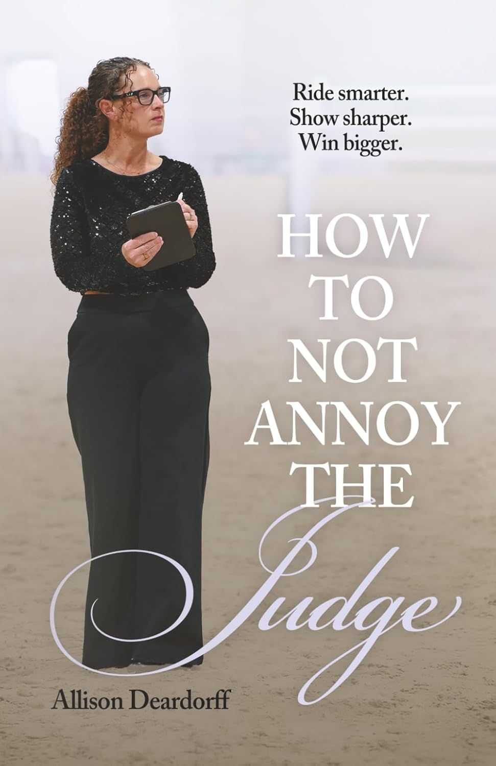 How To Not Annoy The Judge: A Guide to: Ride Smarter. Show Sharper. Win Bigger.      Paperback – February 10, 2026