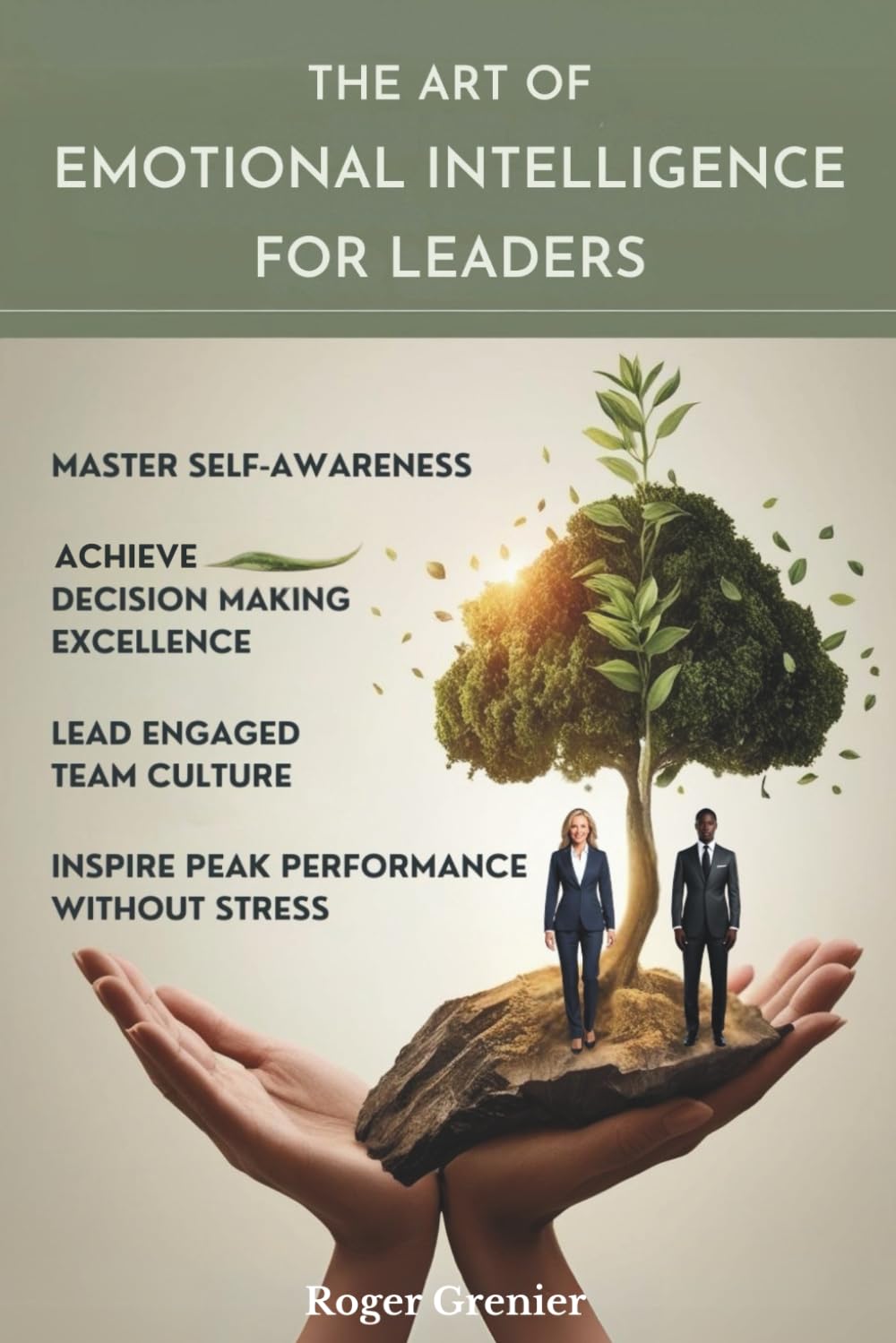 The Art of Emotional Intelligence for Leaders: Master Self-Awareness, Achieve Decision Making Excellence, Lead Engaged Team Culture and Inspire Peak Performance Without Stress