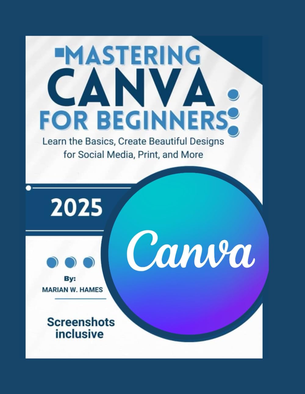 Mastering Canva for Beginners: Learn the Basics, Create Beautiful Designs for Social Media, Print, and More
