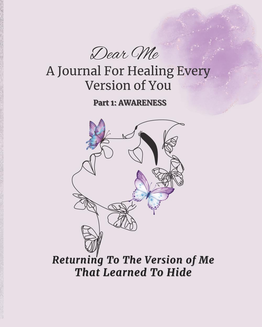 Dear Me A Journal For Healing Every Version of You: Part 1 Awareness