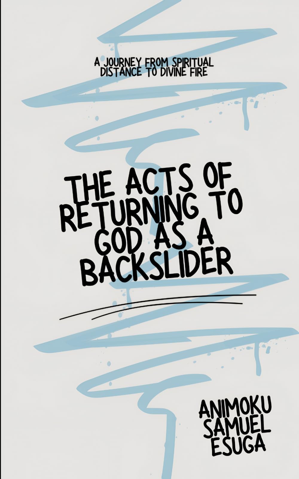 THE ACTS OF RETURNING TO GOD AS A BACKSLIDER: A Journey from Spiritual Distance to Divine Fire