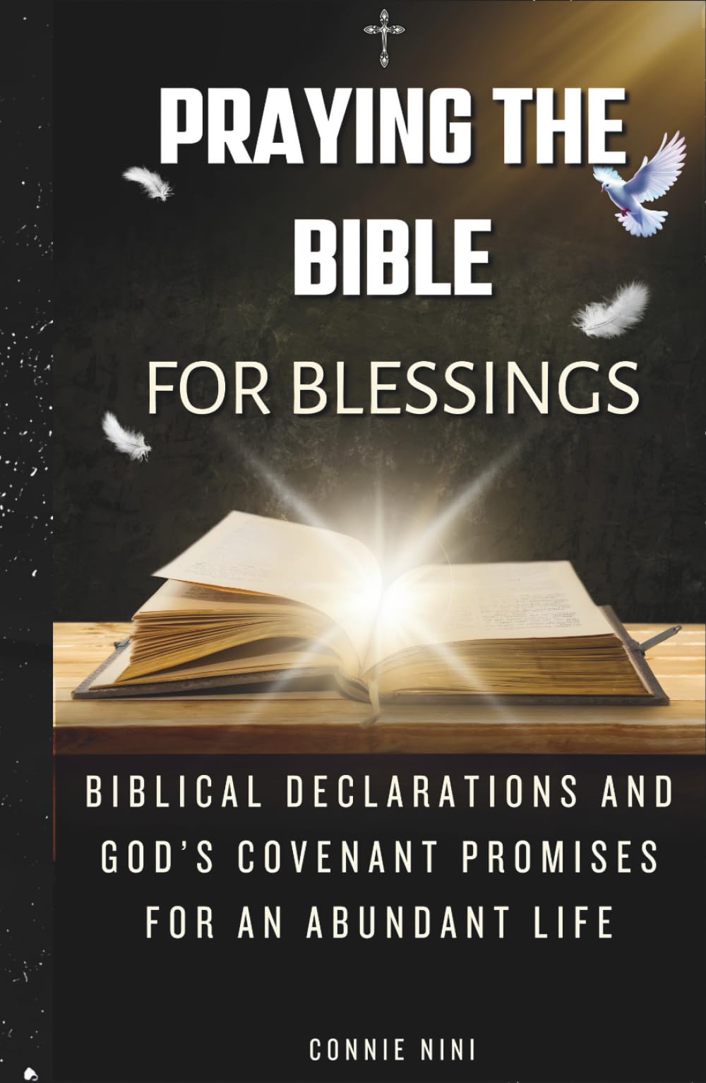 PRAYING THE BIBLE FOR BLESSINGS: Biblical Declarations and God’s Covenant Promises for an Abundant Life