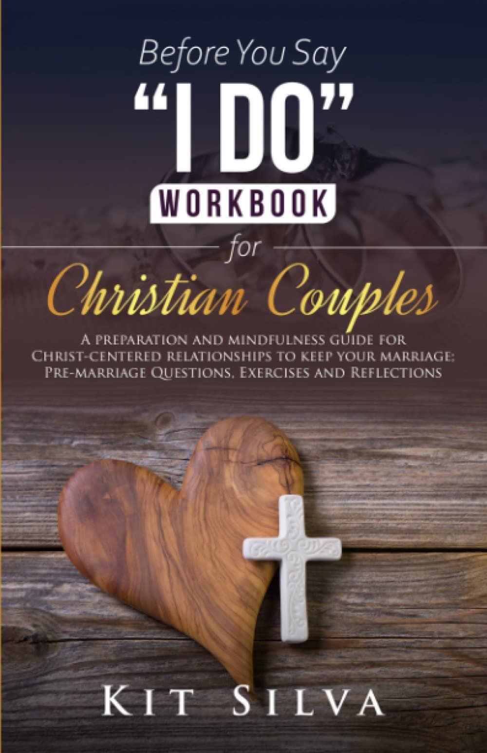 Before You Say “I Do” Workbook for Christian Couples: A Preparation and Mindfulness Guide for Christ-Centered Relationships to Keep your Marriage; Pre-marriage Questions, Exercises and Reflections