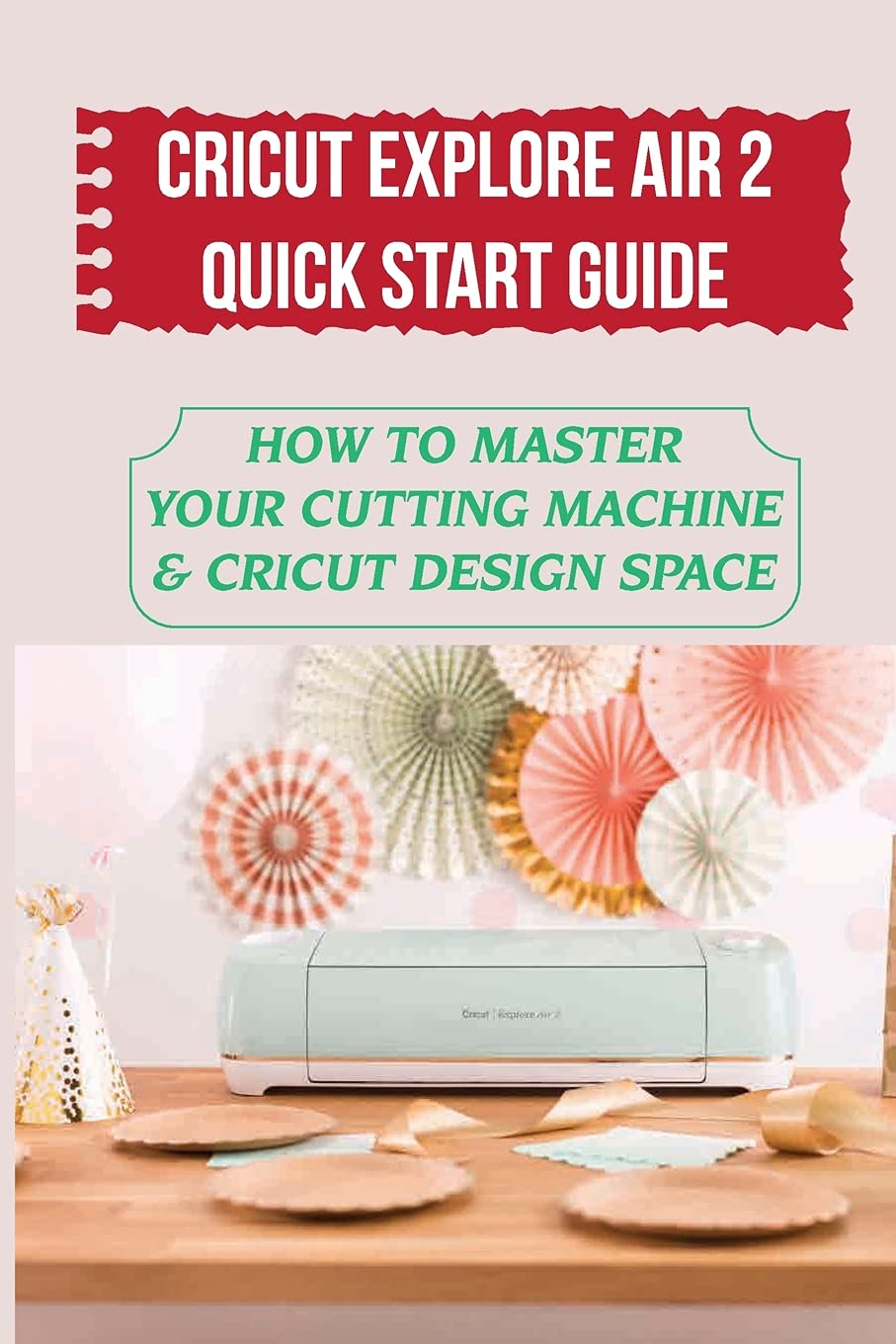 Cricut Explore Air Quick Start Guide How To Master Desertcart