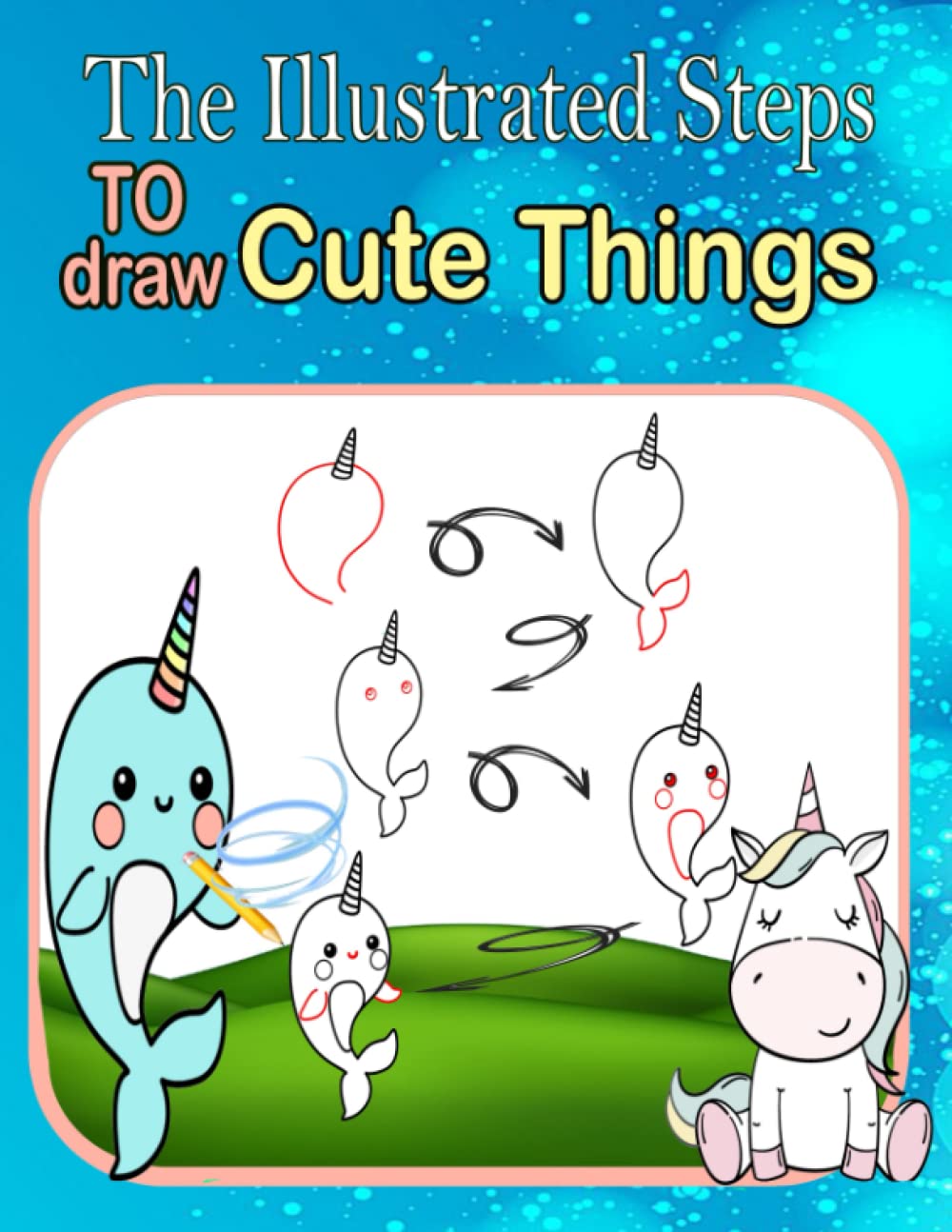 The Illustrated Steps to draw cute things: step-by-step guide to drawing everything