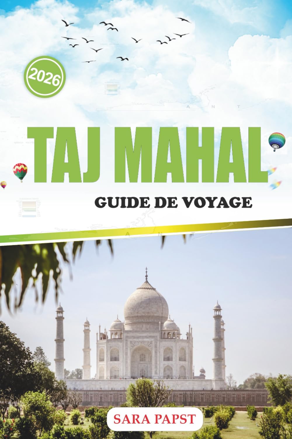 TAJ MAHAL GUIDE DE VOYAGE 2026: Découvrez le monument éternel de l'Inde : grandeur de marbre, héritage moghol et une histoire intemporelle d'amour