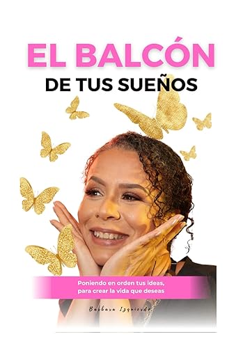 El balcón de tus sueños: Poniendo en orden tus ideas, para crear la vida que deseas (MENTALIDAD)