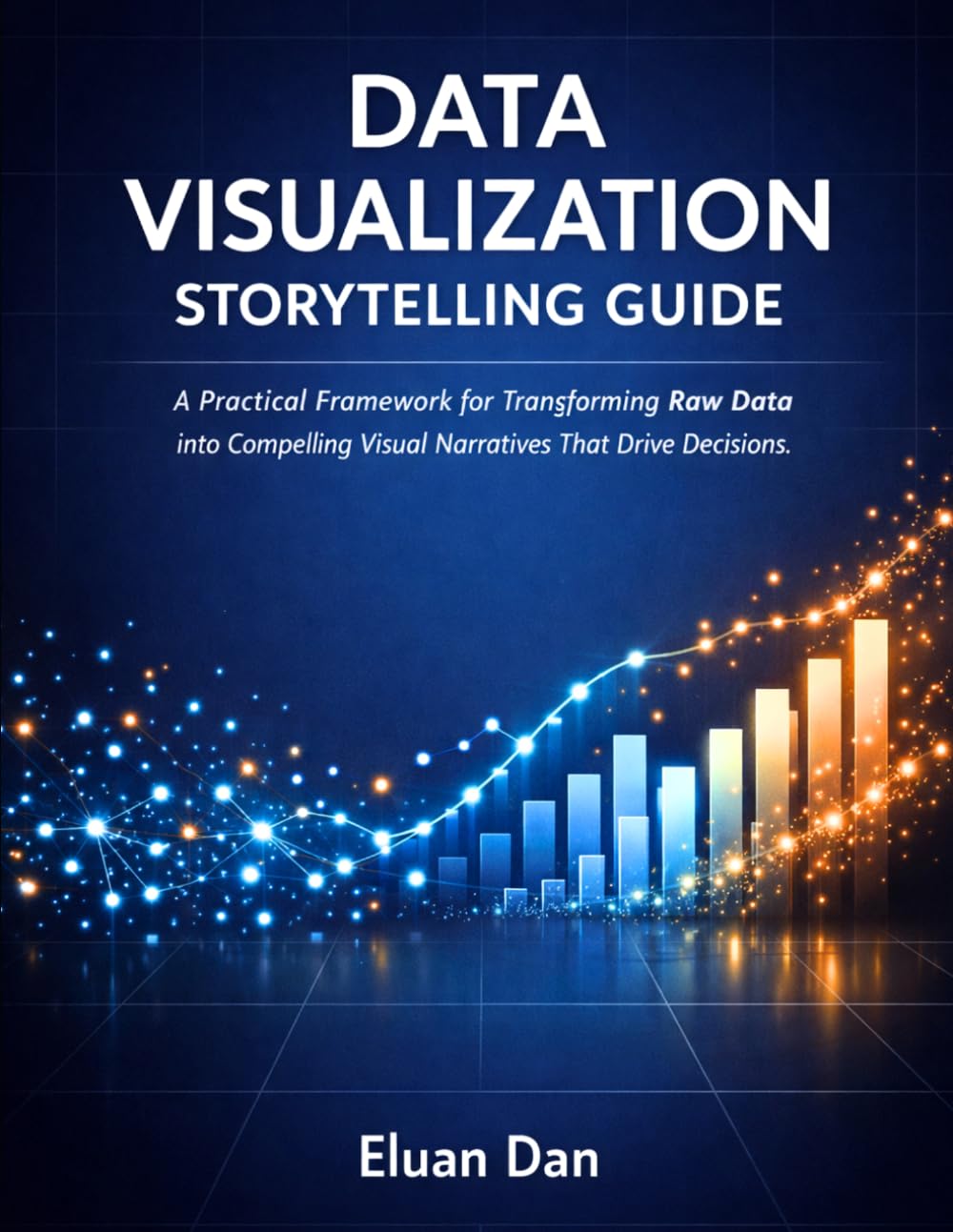 Data Visualization Storytelling Guide: A Practical Framework for Transforming Raw Data into Compelling Visual Narratives That Drive Decisions