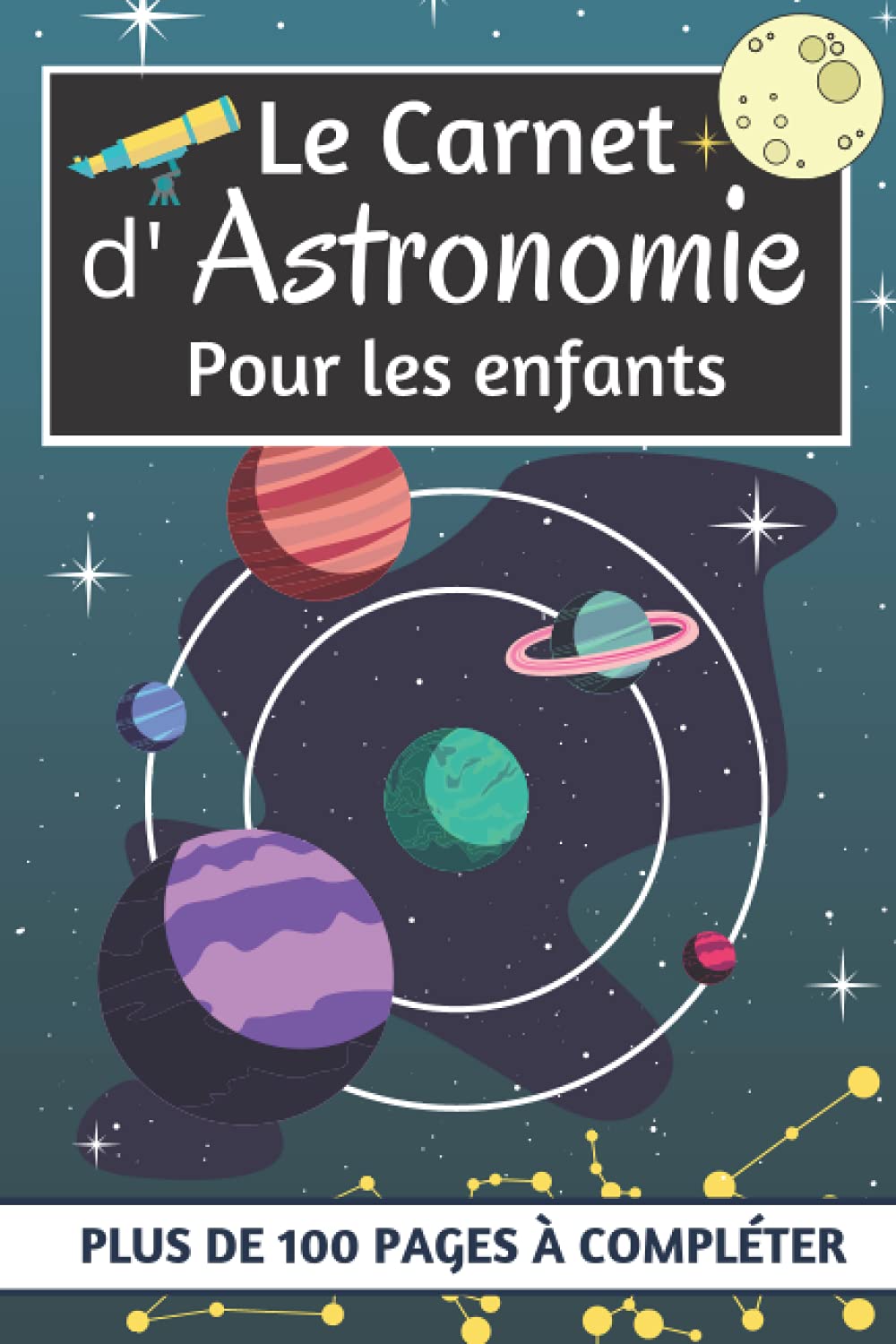 Le carnet d'astronomie pour les enfants: Carnet d’astronomie à compléter pour enfants | Un cahier de fiches d'observation pour les passionnés ... pour les débutants en astronomie