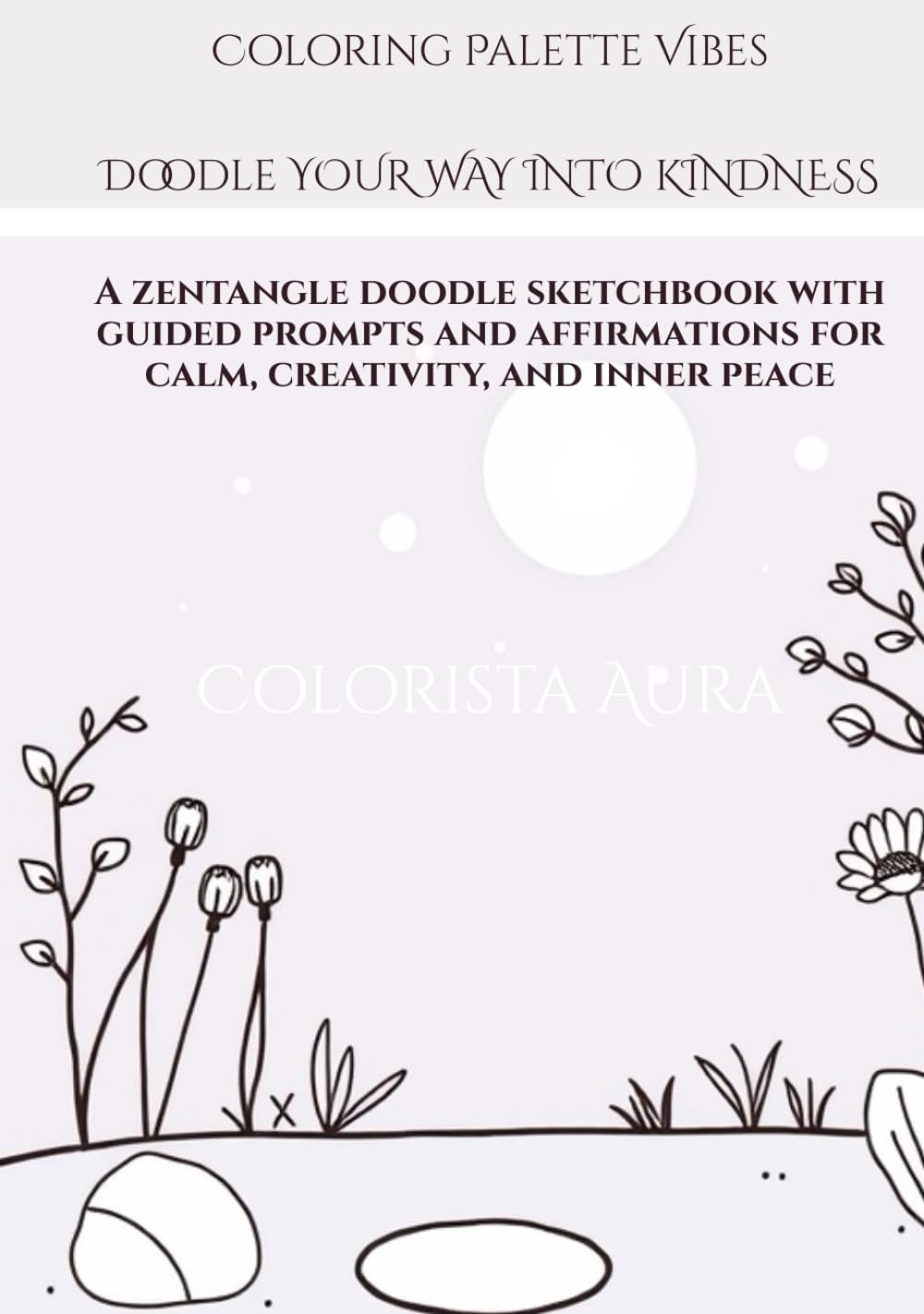 Coloring Palette Vibes DOODLE YOUR WAY INTO KINDNESS: A zentangle doodle sketchbook with guided prompts and affirmations for calm, creativity, and inner peace