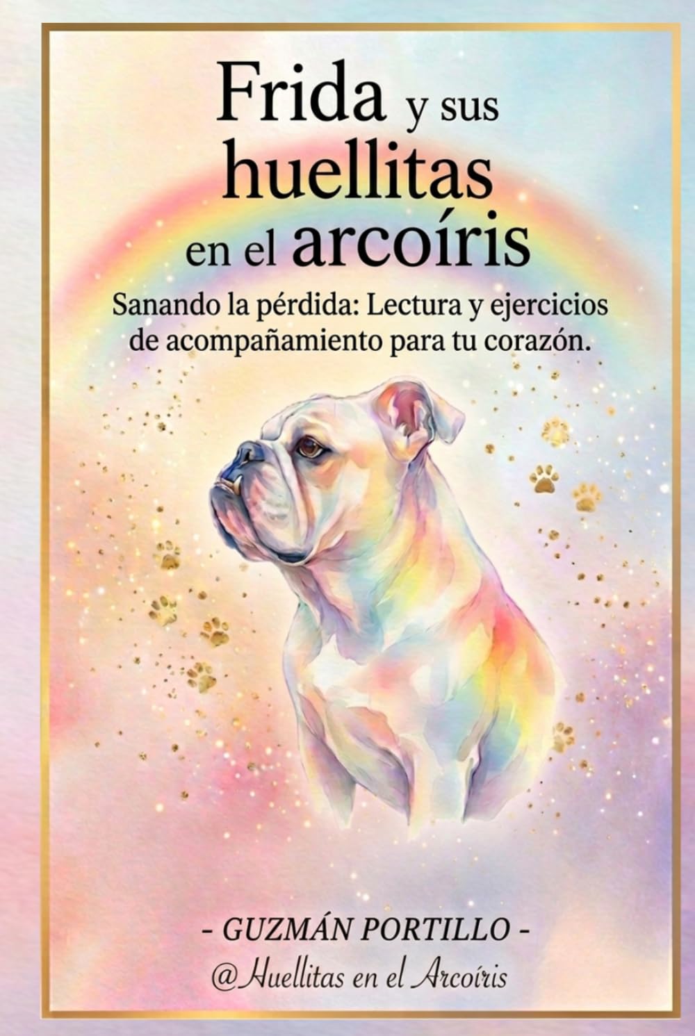 Frida y sus huellitas en el arcoiris: Sanando la pérdida: Lectura y ejercicios de acompañamiento para tu corazón
