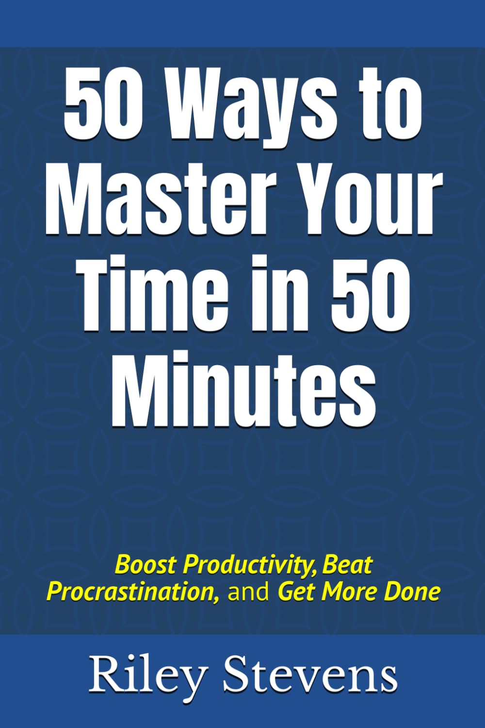 50 Ways to Master Your Time in 50 Minutes: Boost Productivity, Beat Procrastination, and Get More Done